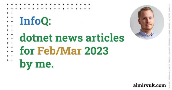 InfoQ: dotnet news articles for February and March - 2023, by me.