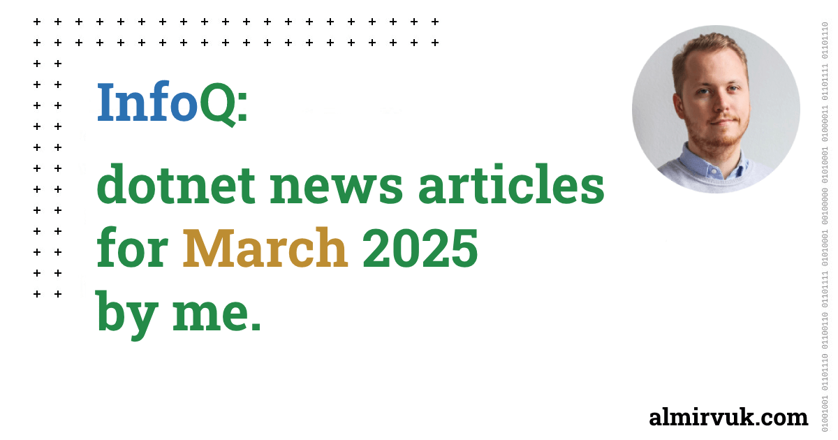 InfoQ: dotnet news articles for March - 2025, by me.